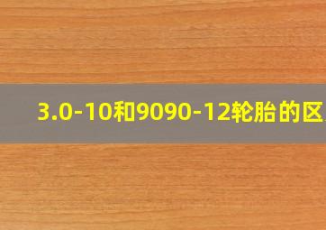 3.0-10和9090-12轮胎的区别