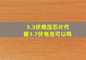 3.3伏稳压芯片代替3.7伏电池可以吗