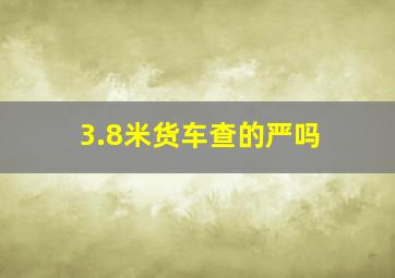 3.8米货车查的严吗