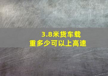 3.8米货车载重多少可以上高速