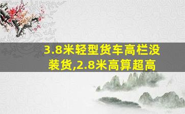 3.8米轻型货车高栏没装货,2.8米高算超高