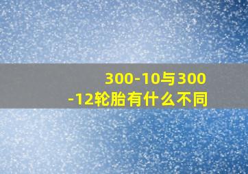 300-10与300-12轮胎有什么不同