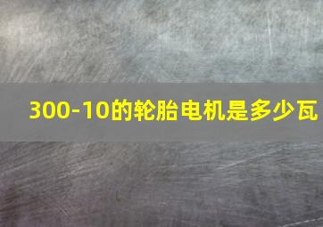 300-10的轮胎电机是多少瓦