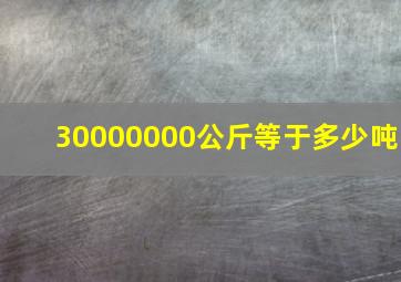 30000000公斤等于多少吨