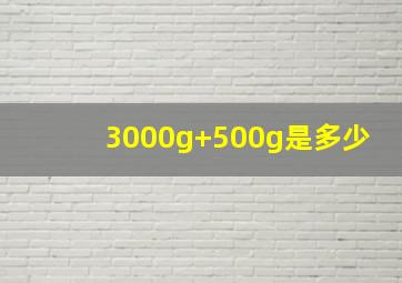 3000g+500g是多少