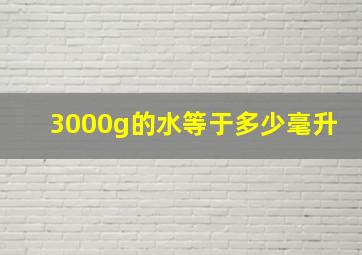 3000g的水等于多少毫升