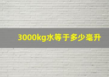 3000kg水等于多少毫升