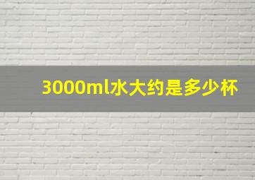 3000ml水大约是多少杯