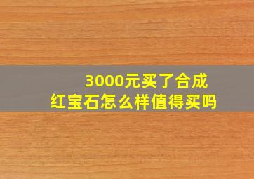 3000元买了合成红宝石怎么样值得买吗