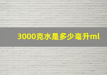 3000克水是多少毫升ml