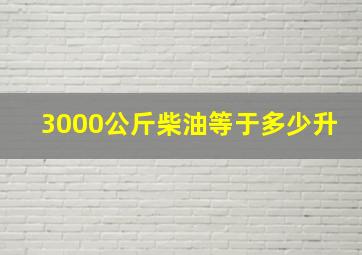 3000公斤柴油等于多少升