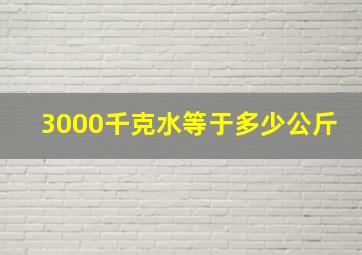 3000千克水等于多少公斤