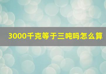 3000千克等于三吨吗怎么算