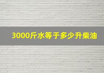 3000斤水等于多少升柴油