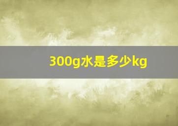 300g水是多少kg