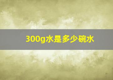 300g水是多少碗水