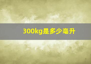 300kg是多少毫升