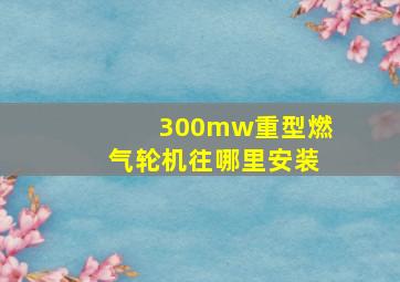 300mw重型燃气轮机往哪里安装