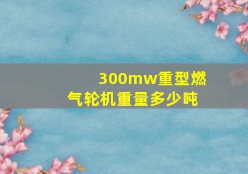 300mw重型燃气轮机重量多少吨