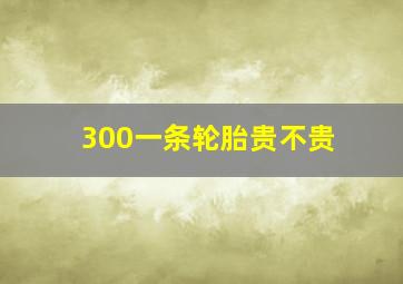 300一条轮胎贵不贵