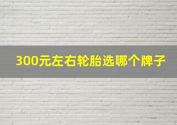 300元左右轮胎选哪个牌子