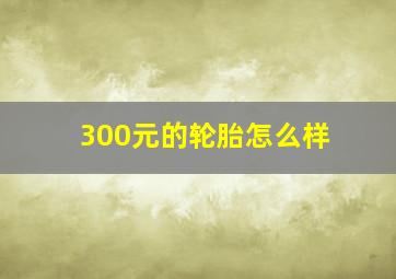 300元的轮胎怎么样