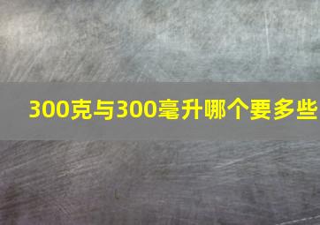 300克与300毫升哪个要多些