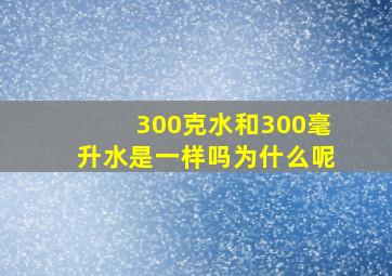 300克水和300毫升水是一样吗为什么呢