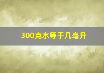 300克水等于几毫升