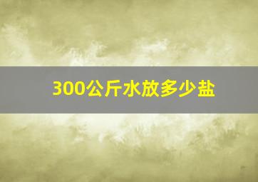 300公斤水放多少盐