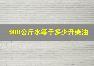 300公斤水等于多少升柴油