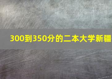 300到350分的二本大学新疆