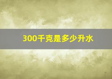 300千克是多少升水