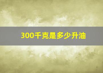 300千克是多少升油