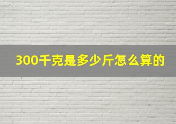 300千克是多少斤怎么算的