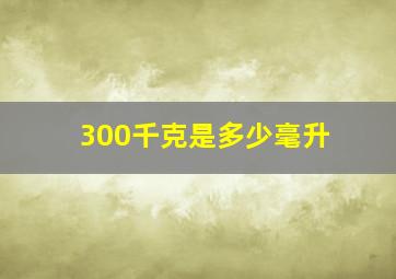 300千克是多少毫升