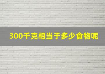 300千克相当于多少食物呢