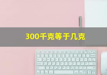 300千克等于几克