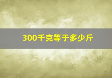 300千克等于多少斤