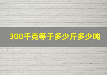 300千克等于多少斤多少吨