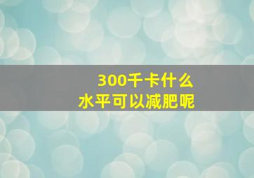 300千卡什么水平可以减肥呢