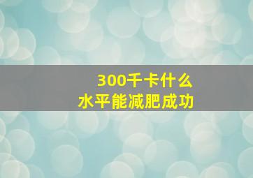 300千卡什么水平能减肥成功