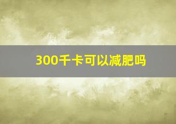 300千卡可以减肥吗