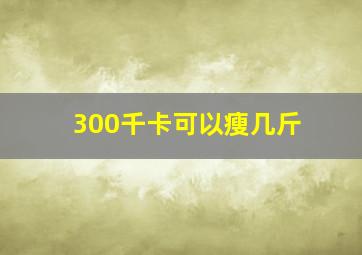 300千卡可以瘦几斤