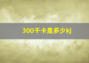 300千卡是多少kj