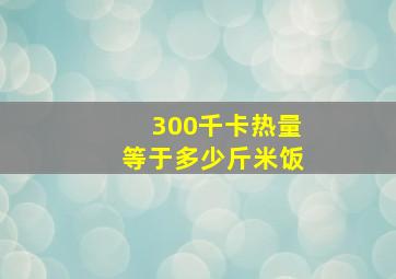 300千卡热量等于多少斤米饭