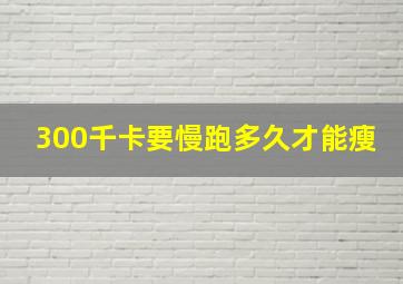 300千卡要慢跑多久才能瘦