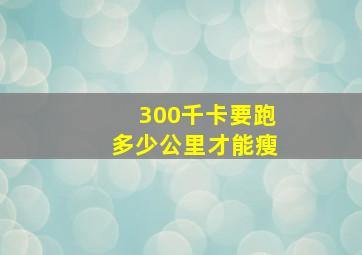 300千卡要跑多少公里才能瘦