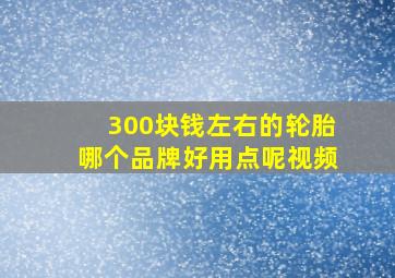 300块钱左右的轮胎哪个品牌好用点呢视频