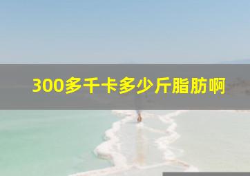 300多千卡多少斤脂肪啊